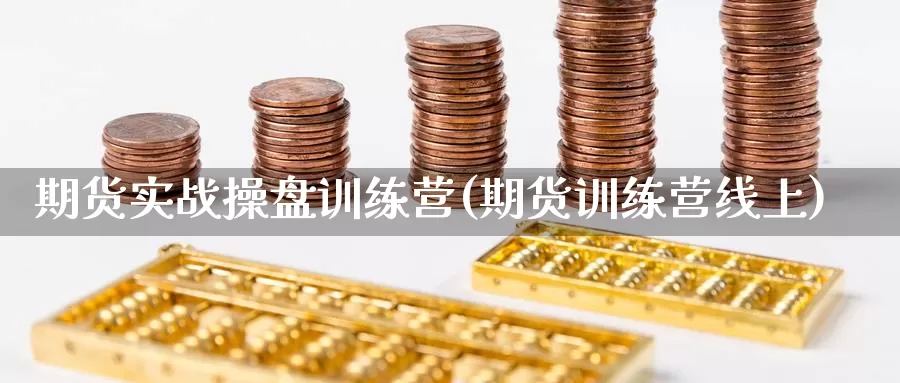 期货实战操盘训练营(期货训练营线上)_https://www.szfzlp.com_期货行情_第1张