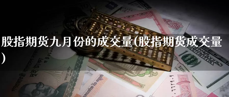 股指期货九月份的成交量(股指期货成交量)_https://www.szfzlp.com_期货开户_第1张