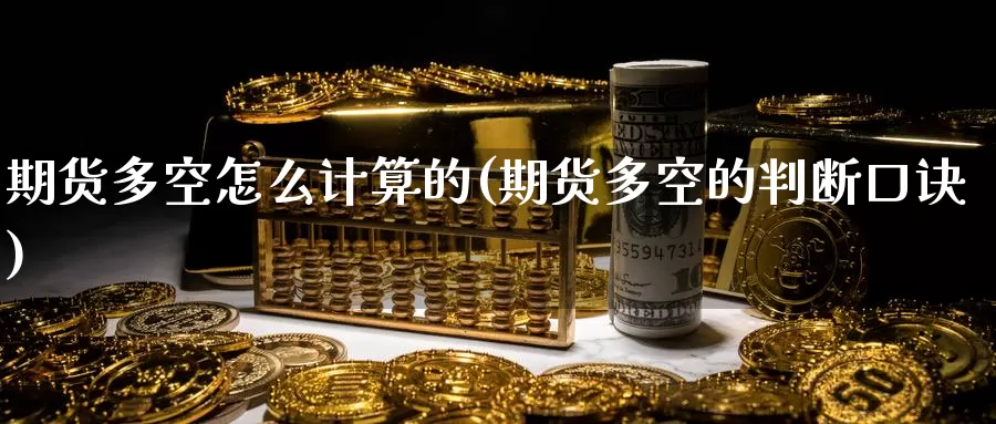 期货多空怎么计算的(期货多空的判断口诀)_https://www.szfzlp.com_期货直播室_第1张