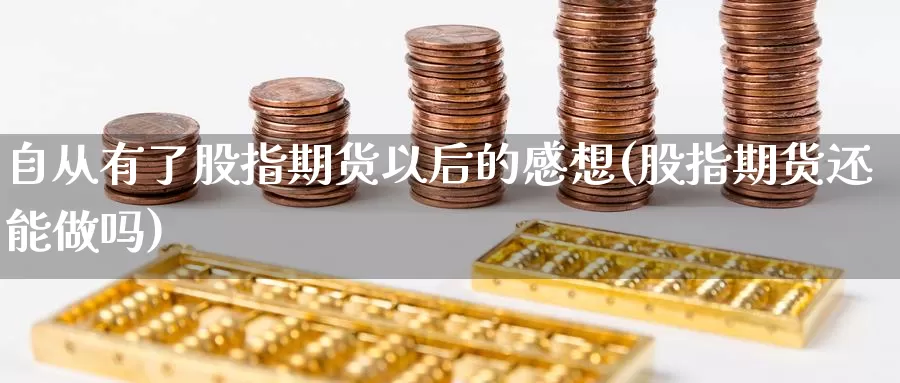 自从有了股指期货以后的感想(股指期货还能做吗)_https://www.szfzlp.com_期货入门_第1张