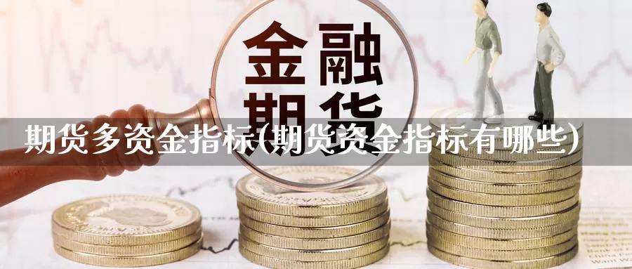 期货多资金指标(期货资金指标有哪些)_https://www.szfzlp.com_期货开户_第1张