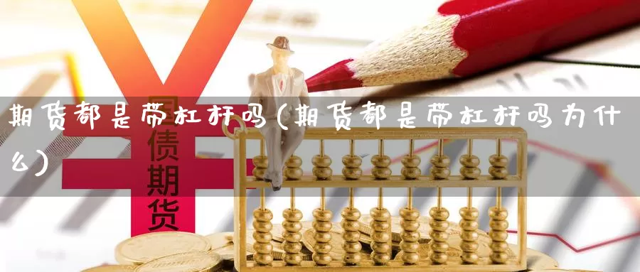 期货都是带杠杆吗(期货都是带杠杆吗为什么)_https://www.szfzlp.com_期货直播室_第1张