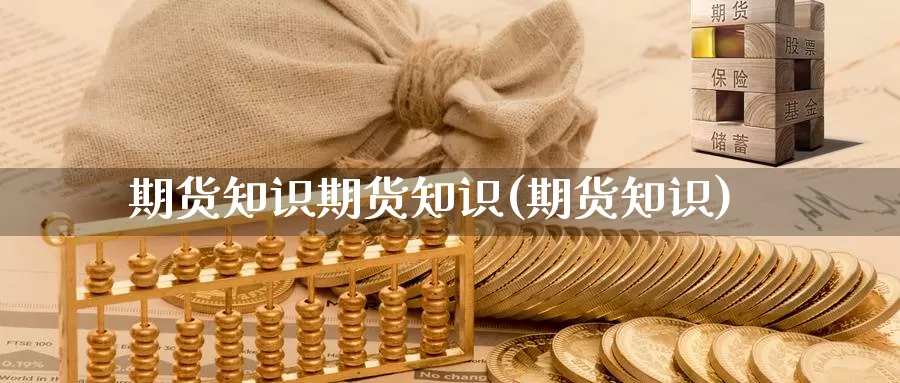 期货知识期货知识(期货知识)_https://www.szfzlp.com_期货入门_第1张