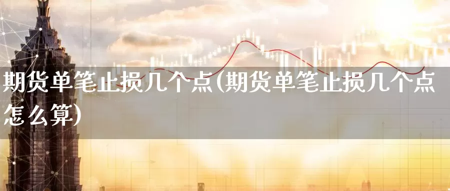 期货单笔止损几个点(期货单笔止损几个点怎么算)_https://www.szfzlp.com_期货直播室_第1张