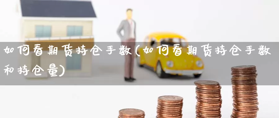 如何看期货持仓手数(如何看期货持仓手数和持仓量)_https://www.szfzlp.com_期货直播室_第1张