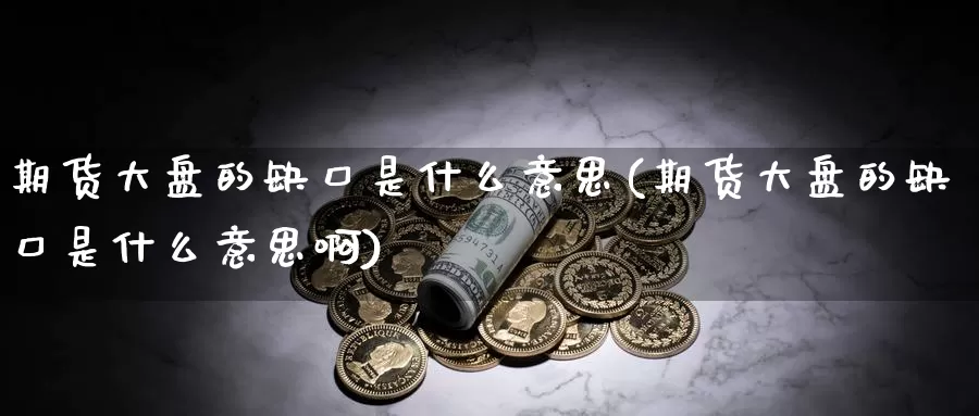 期货大盘的缺口是什么意思(期货大盘的缺口是什么意思啊)_https://www.szfzlp.com_期货开户_第1张