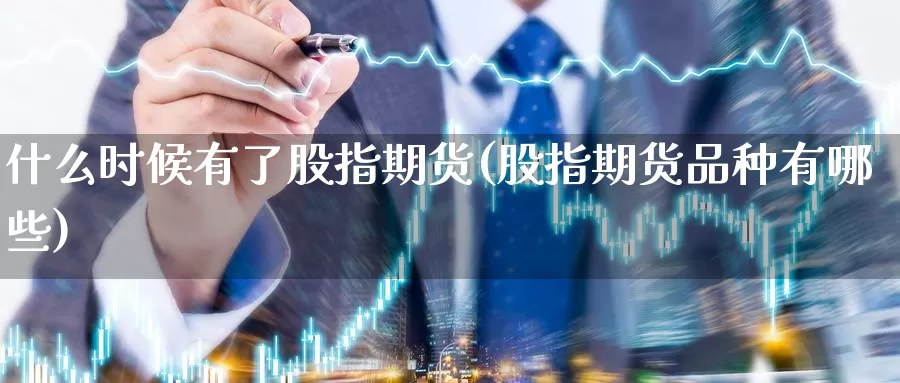 什么时候有了股指期货(股指期货品种有哪些)_https://www.szfzlp.com_期货入门_第1张