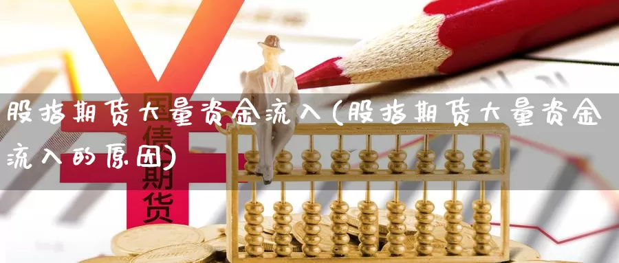 股指期货大量资金流入(股指期货大量资金流入的原因)_https://www.szfzlp.com_期货行情_第1张