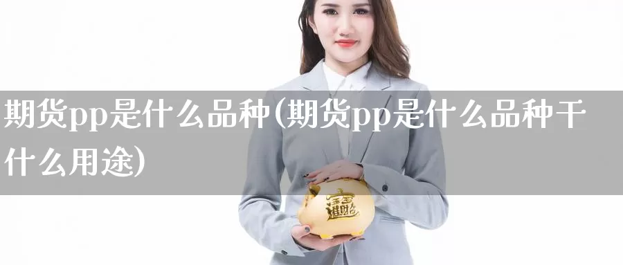 期货pp是什么品种(期货pp是什么品种干什么用途)_https://www.szfzlp.com_期货入门_第1张