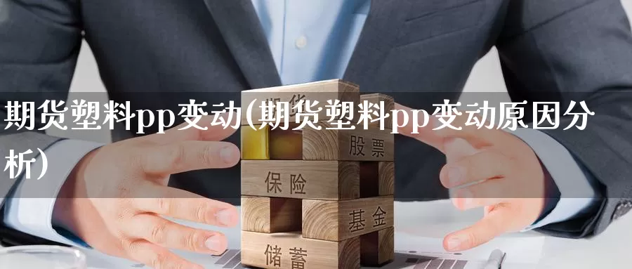 期货塑料pp变动(期货塑料pp变动原因分析)_https://www.szfzlp.com_期货入门_第1张