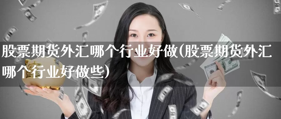 股票期货外汇哪个行业好做(股票期货外汇哪个行业好做些)_https://www.szfzlp.com_期货开户_第1张