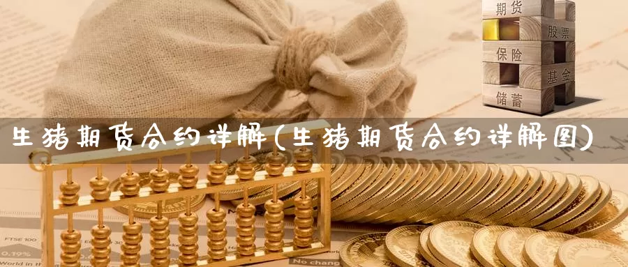 生猪期货合约详解(生猪期货合约详解图)_https://www.szfzlp.com_期货入门_第1张