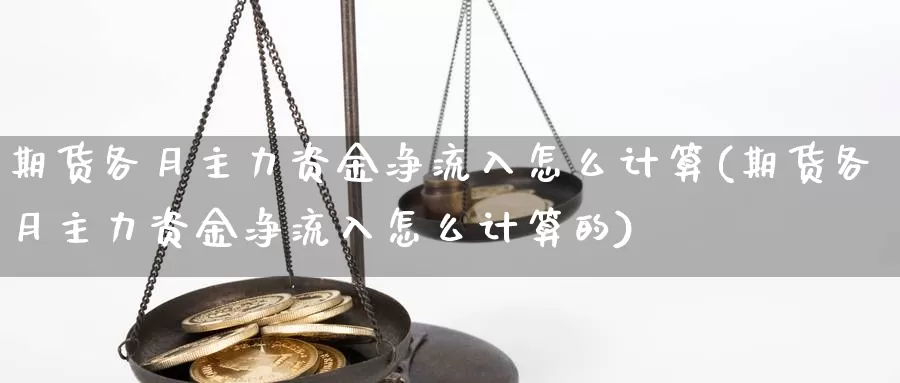 期货各月主力资金净流入怎么计算(期货各月主力资金净流入怎么计算的)_https://www.szfzlp.com_期货行情_第1张