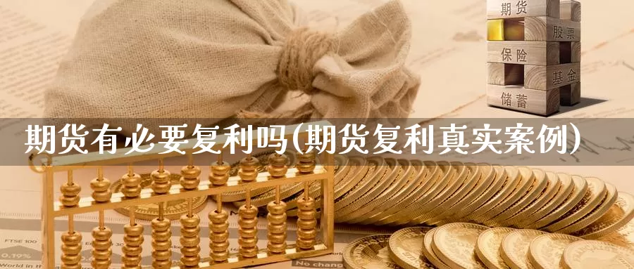 期货有必要复利吗(期货复利真实案例)_https://www.szfzlp.com_期货行情_第1张