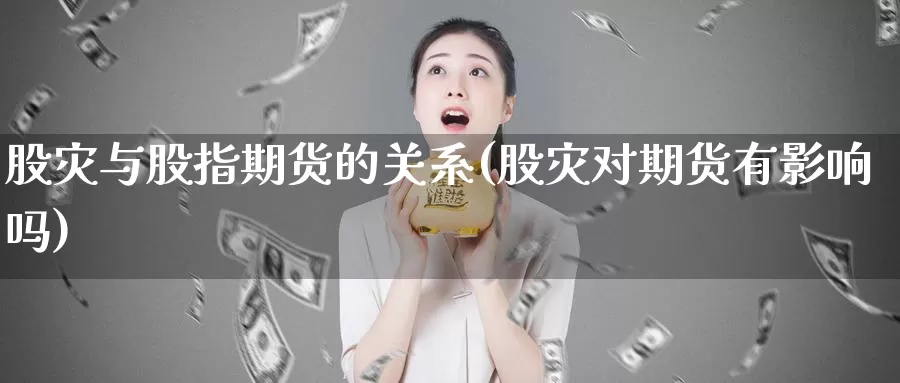 股灾与股指期货的关系(股灾对期货有影响吗)_https://www.szfzlp.com_期货开户_第1张