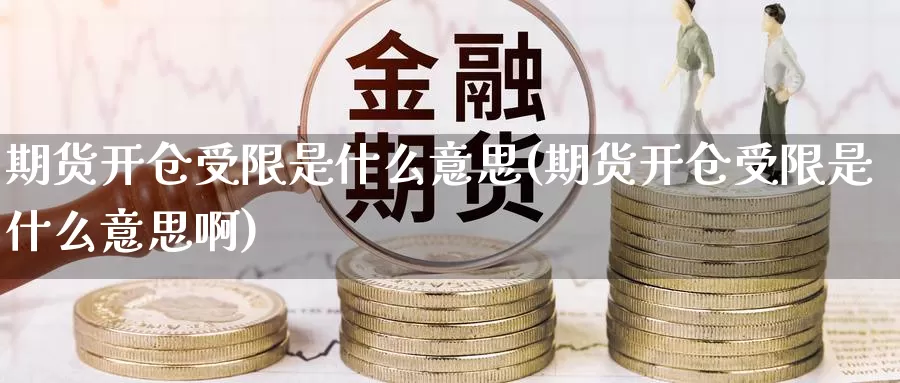 期货开仓受限是什么意思(期货开仓受限是什么意思啊)_https://www.szfzlp.com_期货入门_第1张