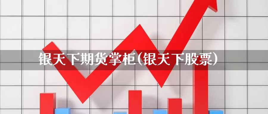 银天下期货掌柜(银天下股票)_https://www.szfzlp.com_期货直播室_第1张