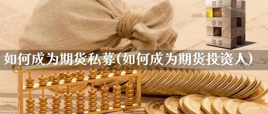 如何成为期货私募(如何成为期货投资人)_https://www.szfzlp.com_期货开户_第1张