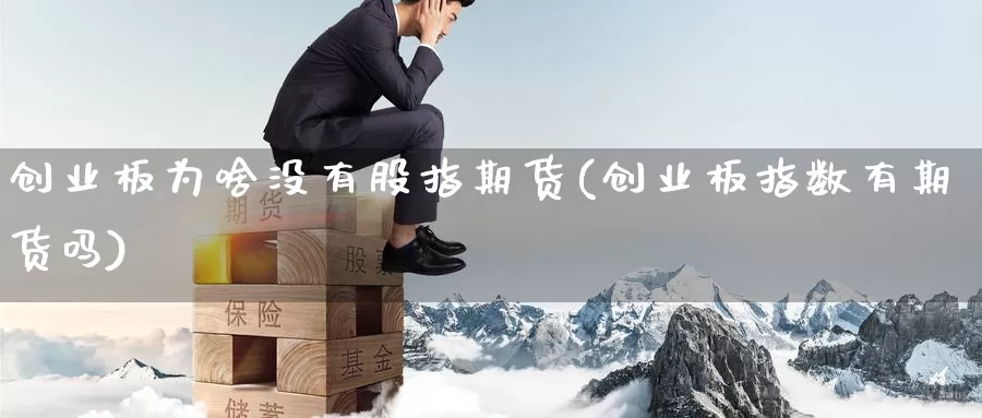 创业板为啥没有股指期货(创业板指数有期货吗)_https://www.szfzlp.com_期货直播室_第1张