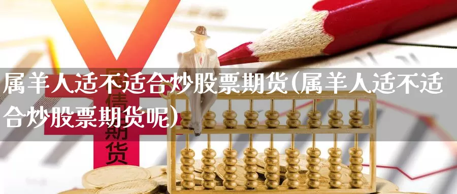 属羊人适不适合炒股票期货(属羊人适不适合炒股票期货呢)_https://www.szfzlp.com_期货入门_第1张