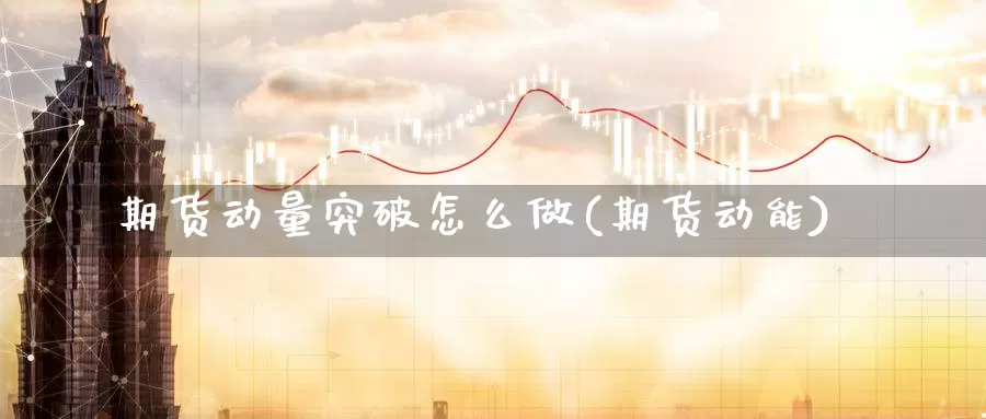 期货动量突破怎么做(期货动能)_https://www.szfzlp.com_期货行情_第1张