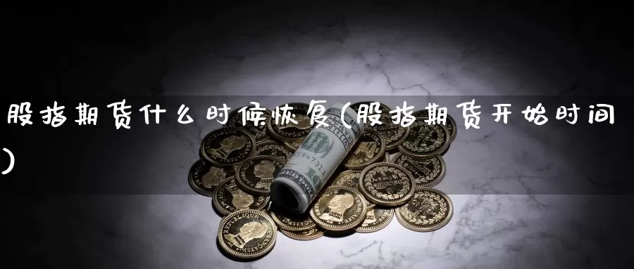 股指期货什么时候恢复(股指期货开始时间)_https://www.szfzlp.com_期货开户_第1张