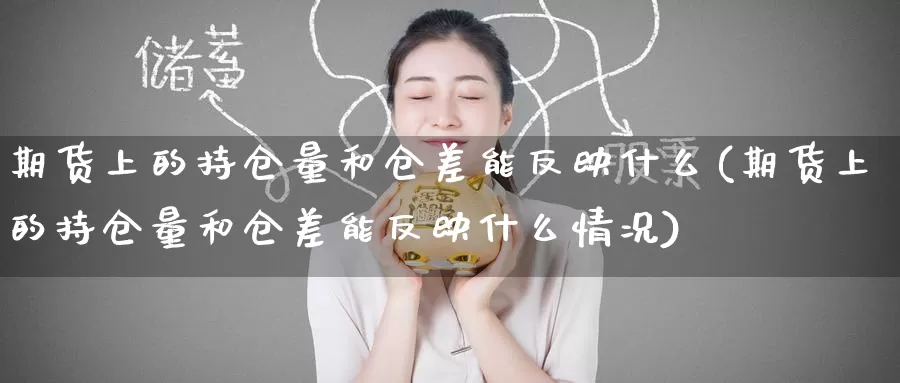 期货上的持仓量和仓差能反映什么(期货上的持仓量和仓差能反映什么情况)_https://www.szfzlp.com_期货开户_第1张