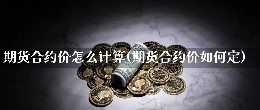 期货合约价怎么计算(期货合约价如何定)_https://www.szfzlp.com_期货入门_第1张