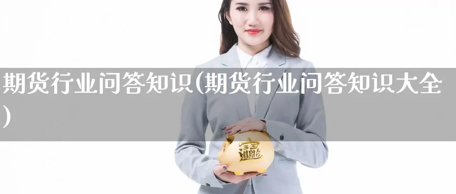 期货行业问答知识(期货行业问答知识大全)_https://www.szfzlp.com_期货开户_第1张