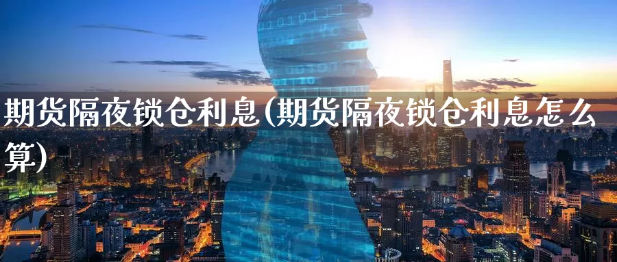 期货隔夜锁仓利息(期货隔夜锁仓利息怎么算)_https://www.szfzlp.com_期货直播室_第1张