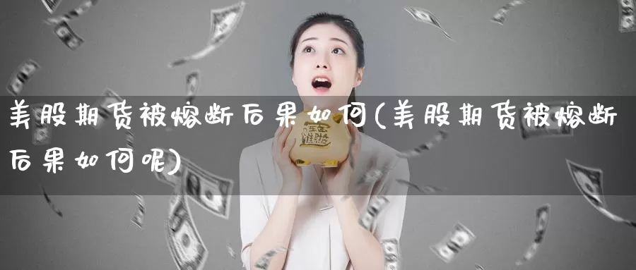 美股期货被熔断后果如何(美股期货被熔断后果如何呢)_https://www.szfzlp.com_期货直播室_第1张