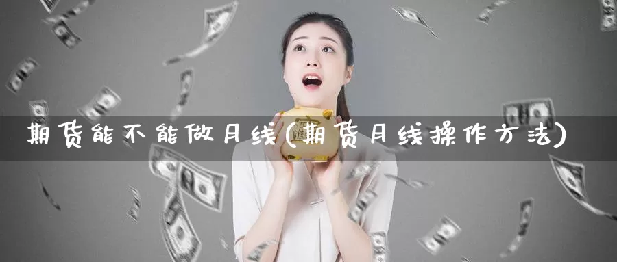 期货能不能做月线(期货月线操作方法)_https://www.szfzlp.com_期货行情_第1张