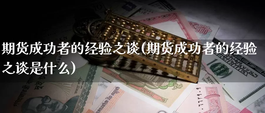 期货成功者的经验之谈(期货成功者的经验之谈是什么)_https://www.szfzlp.com_期货入门_第1张