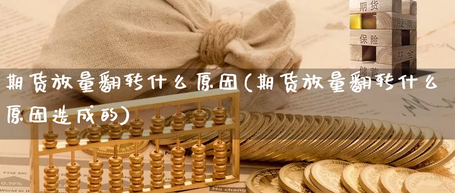 期货放量翻转什么原因(期货放量翻转什么原因造成的)_https://www.szfzlp.com_期货直播室_第1张