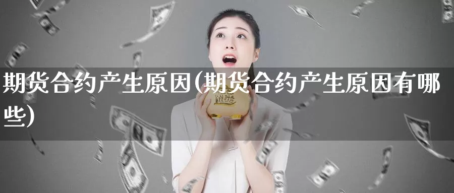 期货合约产生原因(期货合约产生原因有哪些)_https://www.szfzlp.com_期货行情_第1张