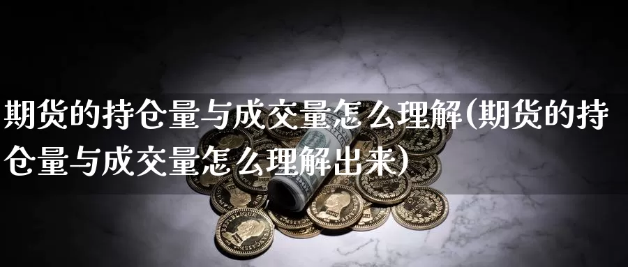 期货的持仓量与成交量怎么理解(期货的持仓量与成交量怎么理解出来)_https://www.szfzlp.com_期货直播室_第1张