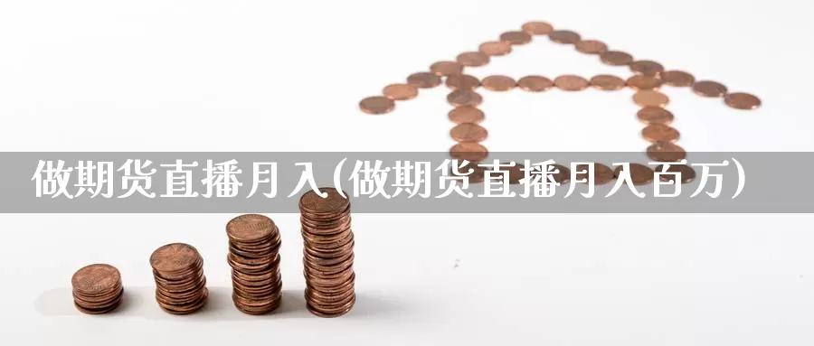 做期货直播月入(做期货直播月入百万)_https://www.szfzlp.com_期货直播室_第1张