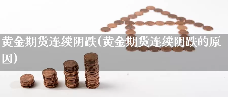 黄金期货连续阴跌(黄金期货连续阴跌的原因)_https://www.szfzlp.com_期货入门_第1张