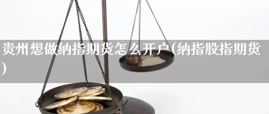 贵州想做纳指期货怎么开户(纳指股指期货)_https://www.szfzlp.com_期货直播室_第1张