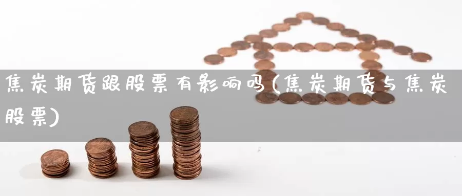 焦炭期货跟股票有影响吗(焦炭期货与焦炭股票)_https://www.szfzlp.com_期货开户_第1张