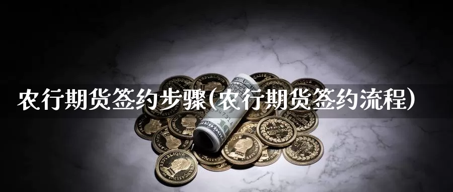 农行期货签约步骤(农行期货签约流程)_https://www.szfzlp.com_期货入门_第1张