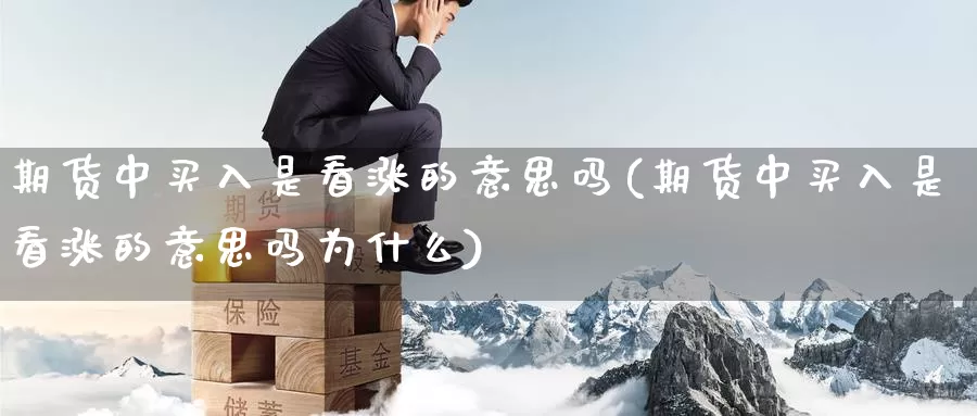 期货中买入是看涨的意思吗(期货中买入是看涨的意思吗为什么)_https://www.szfzlp.com_期货开户_第1张