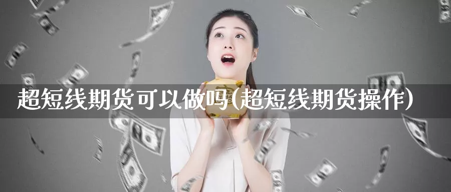 超短线期货可以做吗(超短线期货操作)_https://www.szfzlp.com_期货直播室_第1张