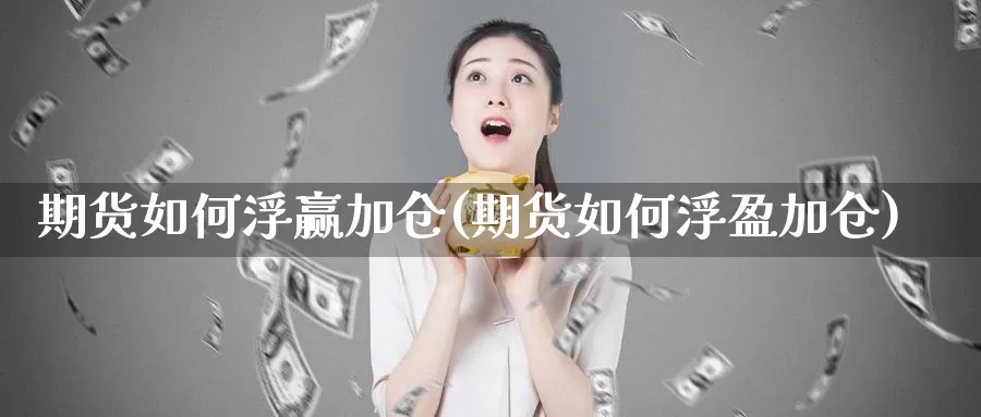 期货如何浮赢加仓(期货如何浮盈加仓)_https://www.szfzlp.com_期货直播室_第1张