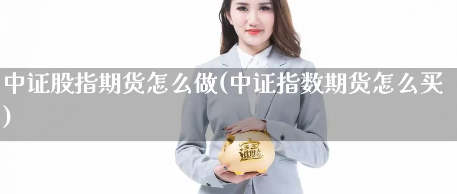 中证股指期货怎么做(中证指数期货怎么买)_https://www.szfzlp.com_期货行情_第1张