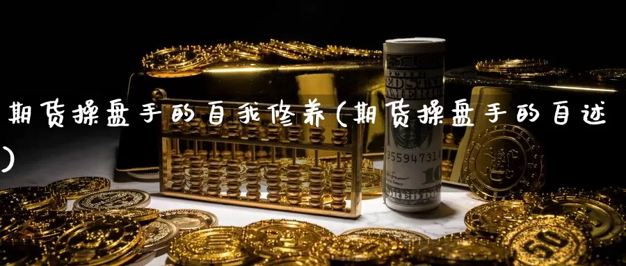 期货操盘手的自我修养(期货操盘手的自述)_https://www.szfzlp.com_期货开户_第1张