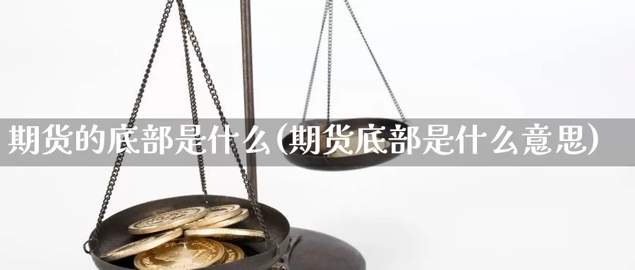 期货的底部是什么(期货底部是什么意思)_https://www.szfzlp.com_期货开户_第1张