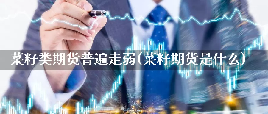 菜籽类期货普遍走弱(菜籽期货是什么)_https://www.szfzlp.com_期货行情_第1张