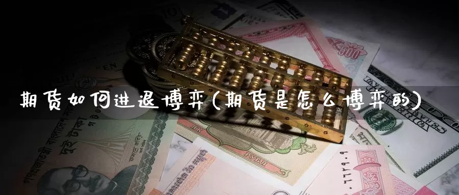 期货如何进退博弈(期货是怎么博弈的)_https://www.szfzlp.com_期货行情_第1张