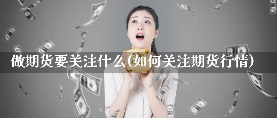 做期货要关注什么(如何关注期货行情)_https://www.szfzlp.com_期货直播室_第1张